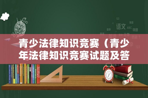 青少法律知識競賽（青少年法律知識競賽試題及答案）