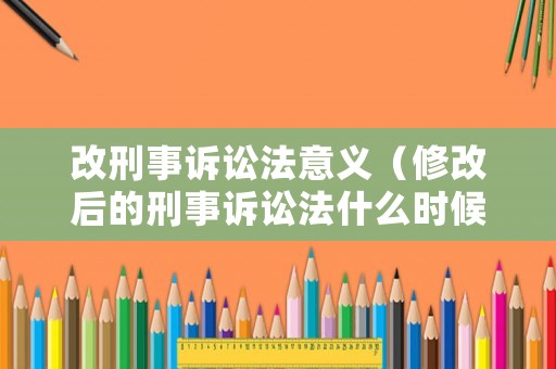 改刑事訴訟法意義（修改后的刑事訴訟法什么時(shí)候?qū)嵤? title=