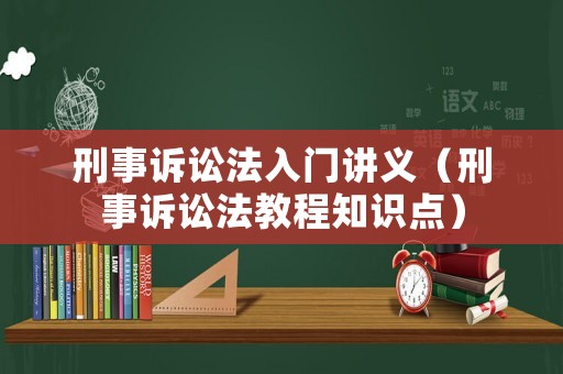 刑事訴訟法入門講義（刑事訴訟法教程知識(shí)點(diǎn)）