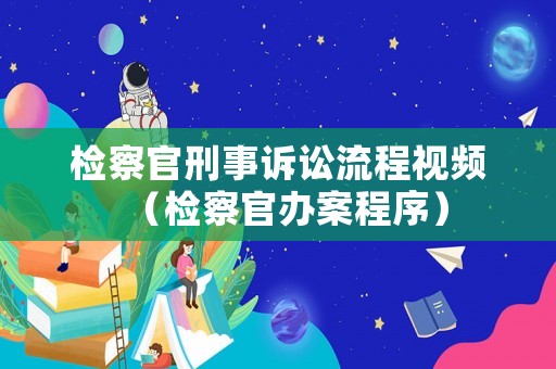 檢察官刑事訴訟流程視頻（檢察官辦案程序）