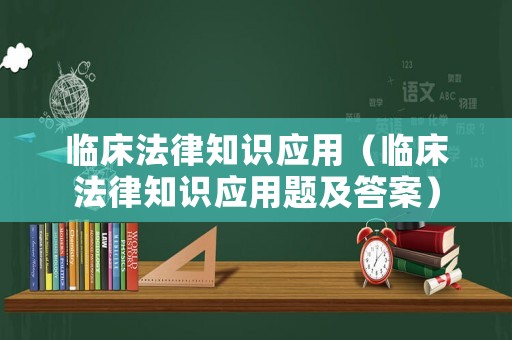 臨床法律知識應用（臨床法律知識應用題及答案）