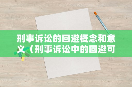 刑事訴訟的回避概念和意義（刑事訴訟中的回避可以分為哪三種）
