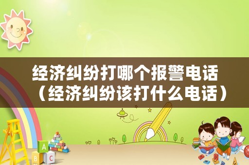 經(jīng)濟糾紛打哪個報警電話（經(jīng)濟糾紛該打什么電話）
