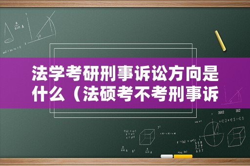 法學(xué)考研刑事訴訟方向是什么（法碩考不考刑事訴訟法）