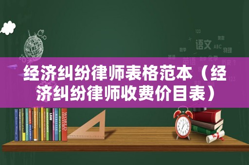經(jīng)濟(jì)糾紛律師表格范本（經(jīng)濟(jì)糾紛律師收費價目表）
