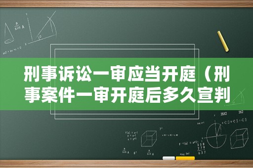 刑事訴訟一審應(yīng)當(dāng)開庭（刑事案件一審開庭后多久宣判）