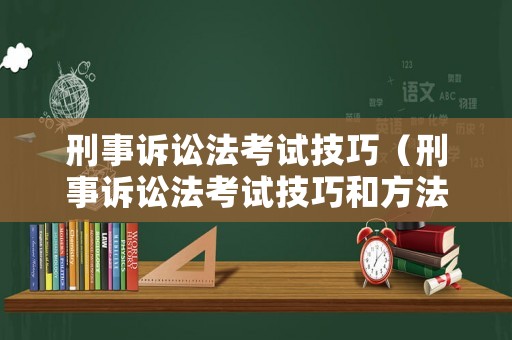 刑事訴訟法考試技巧（刑事訴訟法考試技巧和方法）