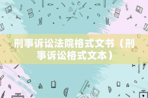 刑事訴訟法院格式文書(shū)（刑事訴訟格式文本）