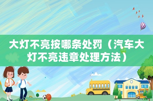 大燈不亮按哪條處罰（汽車(chē)大燈不亮違章處理方法）
