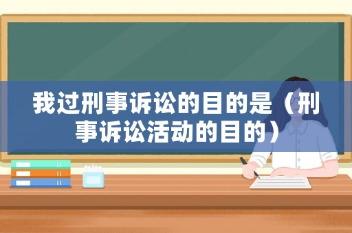 我過刑事訴訟的目的是（刑事訴訟活動的目的）