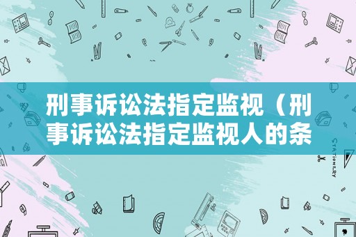 刑事訴訟法指定監(jiān)視（刑事訴訟法指定監(jiān)視人的條件）