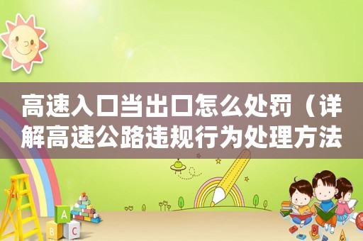 高速入口當(dāng)出口怎么處罰（詳解高速公路違規(guī)行為處理方法）