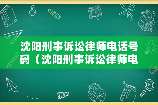 沈陽刑事訴訟律師電話號碼（沈陽刑事訴訟律師電話號碼是多少）