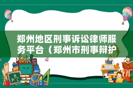 鄭州地區(qū)刑事訴訟律師服務平臺（鄭州市刑事辯護律師）