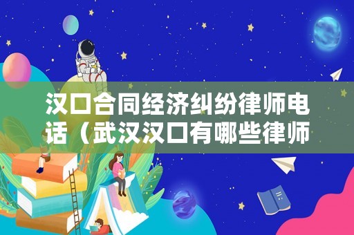 漢口合同經(jīng)濟(jì)糾紛律師電話（武漢漢口有哪些律師事務(wù)所）