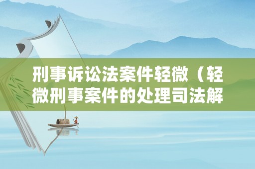 刑事訴訟法案件輕微（輕微刑事案件的處理司法解釋）