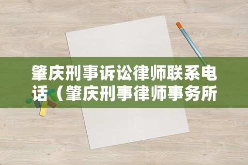 肇慶刑事訴訟律師聯(lián)系電話（肇慶刑事律師事務(wù)所）