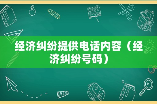 經(jīng)濟(jì)糾紛提供電話內(nèi)容（經(jīng)濟(jì)糾紛號碼）