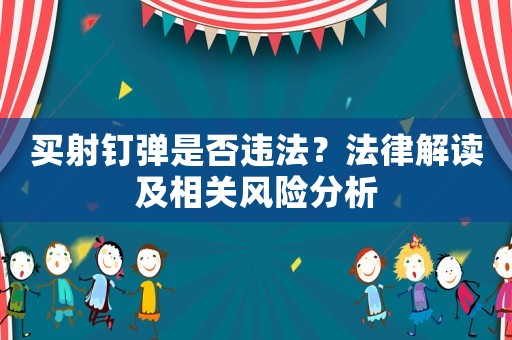 買射釘彈是否違法？法律解讀及相關(guān)風(fēng)險(xiǎn)分析