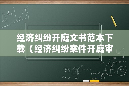 經(jīng)濟(jì)糾紛開庭文書范本下載（經(jīng)濟(jì)糾紛案件開庭審理全過程視頻）