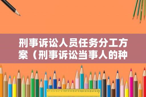 刑事訴訟人員任務(wù)分工方案（刑事訴訟當(dāng)事人的種類）
