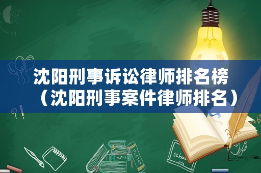 沈陽刑事訴訟律師排名榜（沈陽刑事案件律師排名）