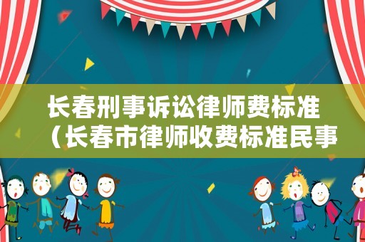 長春刑事訴訟律師費標準（長春市律師收費標準民事訴訟）