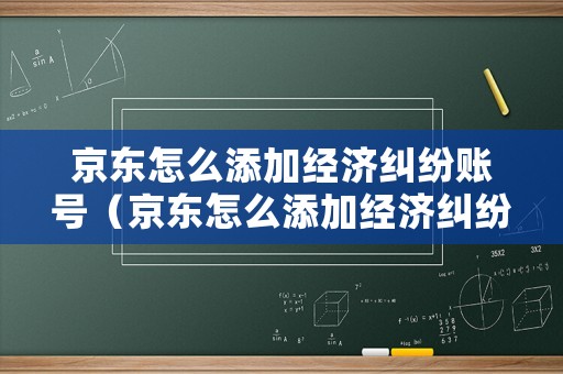 京東怎么添加經(jīng)濟糾紛賬號（京東怎么添加經(jīng)濟糾紛賬號和密碼）