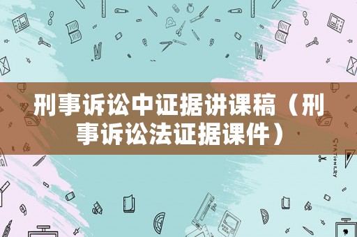 刑事訴訟中證據(jù)講課稿（刑事訴訟法證據(jù)課件）