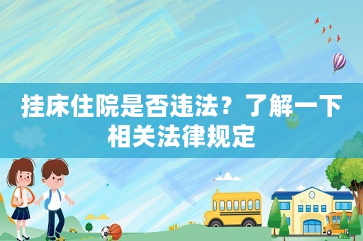 掛床住院是否違法？了解一下相關(guān)法律規(guī)定