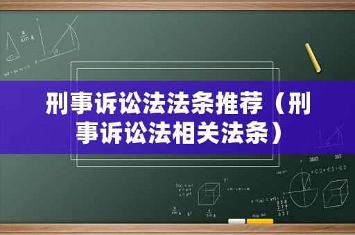 刑事訴訟法法條推薦（刑事訴訟法相關(guān)法條）