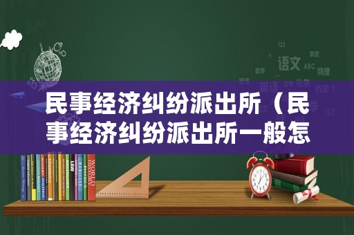 民事經(jīng)濟糾紛派出所（民事經(jīng)濟糾紛派出所一般怎么處理）
