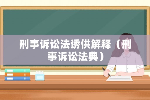 刑事訴訟法誘供解釋（刑事訴訟法典）