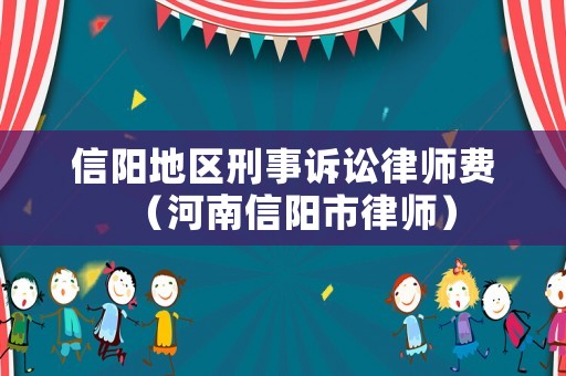 信陽地區(qū)刑事訴訟律師費（河南信陽市律師）
