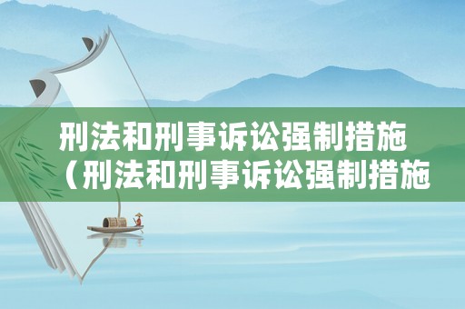 刑法和刑事訴訟強制措施（刑法和刑事訴訟強制措施的區(qū)別）