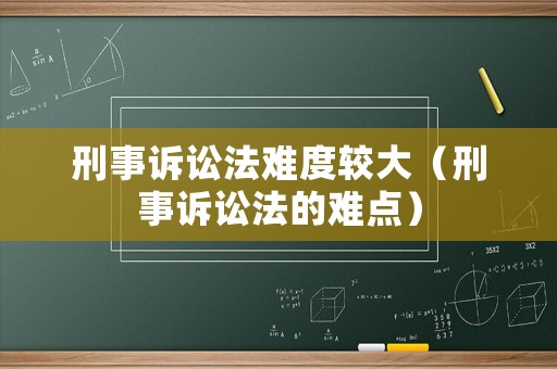 刑事訴訟法難度較大（刑事訴訟法的難點）