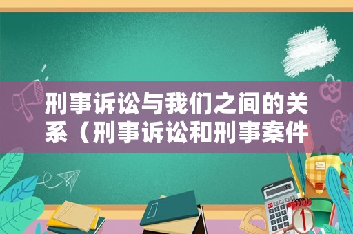 刑事訴訟與我們之間的關(guān)系（刑事訴訟和刑事案件的區(qū)別）