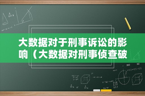 大數(shù)據(jù)對(duì)于刑事訴訟的影響（大數(shù)據(jù)對(duì)刑事偵查破案）