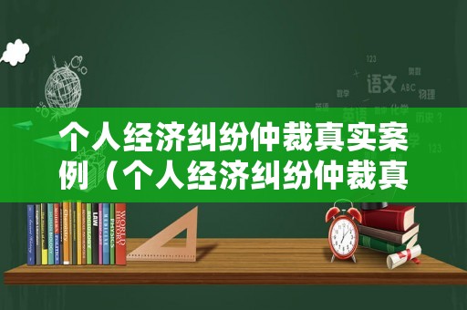 個(gè)人經(jīng)濟(jì)糾紛仲裁真實(shí)案例（個(gè)人經(jīng)濟(jì)糾紛仲裁真實(shí)案例視頻）
