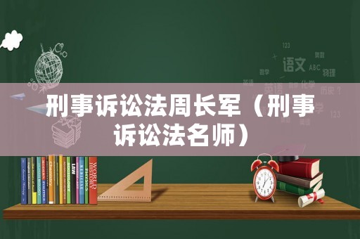 刑事訴訟法周長(zhǎng)軍（刑事訴訟法名師）