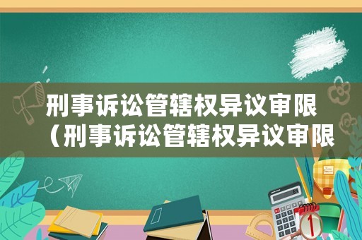 刑事訴訟管轄權(quán)異議審限（刑事訴訟管轄權(quán)異議審限是多久）