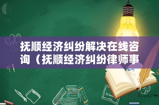 撫順經(jīng)濟(jì)糾紛解決在線咨詢(xún)（撫順經(jīng)濟(jì)糾紛律師事務(wù)所排名）