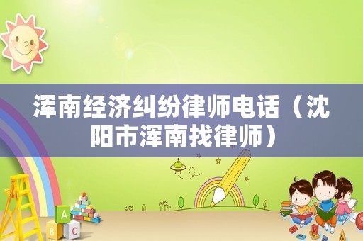 渾南經(jīng)濟(jì)糾紛律師電話（沈陽市渾南找律師）