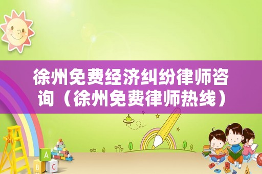 徐州免費(fèi)經(jīng)濟(jì)糾紛律師咨詢（徐州免費(fèi)律師熱線）
