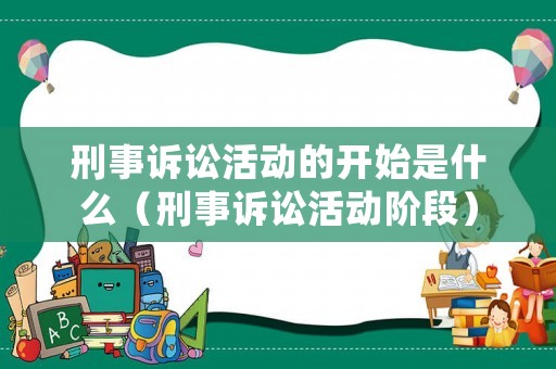 刑事訴訟活動的開始是什么（刑事訴訟活動階段）