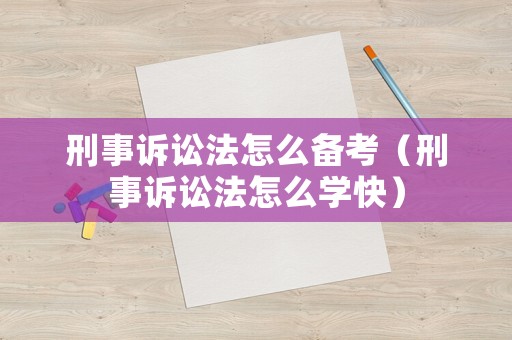 刑事訴訟法怎么備考（刑事訴訟法怎么學(xué)快）