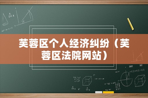 芙蓉區(qū)個(gè)人經(jīng)濟(jì)糾紛（芙蓉區(qū)法院網(wǎng)站）