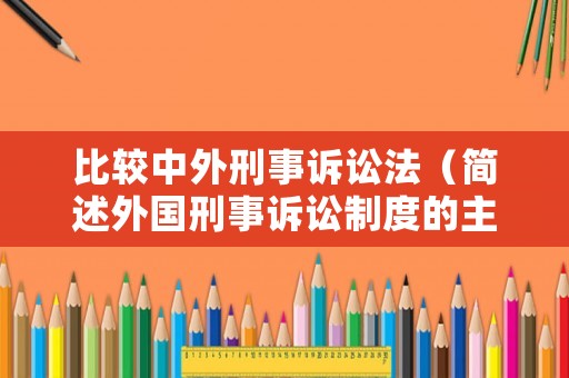 比較中外刑事訴訟法（簡述外國刑事訴訟制度的主要特點有哪些）