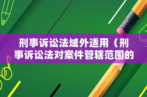 刑事訴訟法域外適用（刑事訴訟法對案件管轄范圍的劃分）