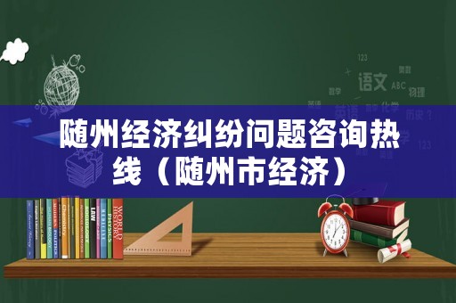 隨州經(jīng)濟糾紛問題咨詢熱線（隨州市經(jīng)濟）